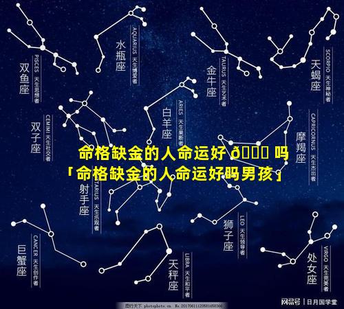 命格缺金的人命运好 🐕 吗「命格缺金的人命运好吗男孩」